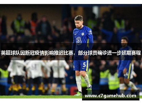 英超球队因新冠疫情影响推迟比赛，部分球员确诊进一步延期赛程