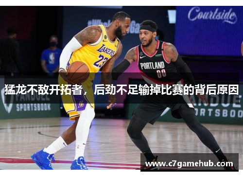 猛龙不敌开拓者，后劲不足输掉比赛的背后原因