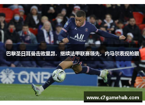 巴黎圣日耳曼击败里昂，继续法甲联赛领先，内马尔表现抢眼
