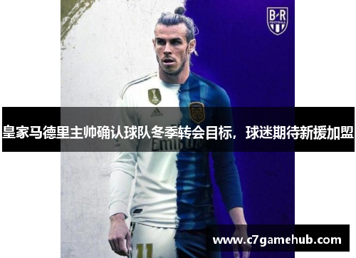 皇家马德里主帅确认球队冬季转会目标，球迷期待新援加盟
