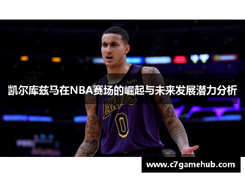 凯尔库兹马在NBA赛场的崛起与未来发展潜力分析