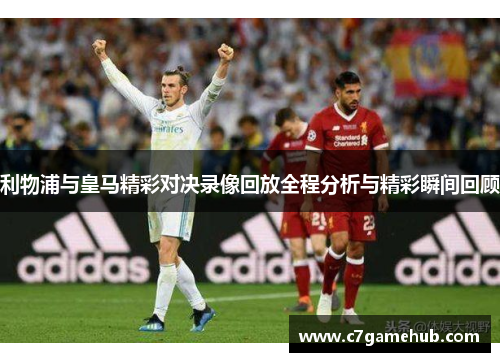 利物浦与皇马精彩对决录像回放全程分析与精彩瞬间回顾