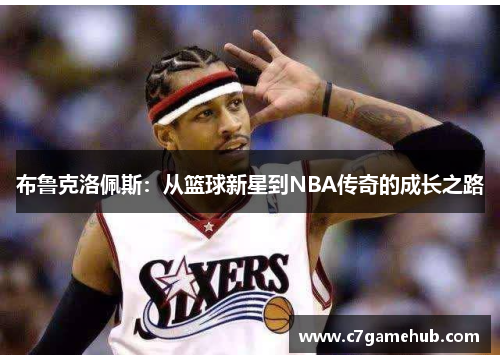 布鲁克洛佩斯：从篮球新星到NBA传奇的成长之路