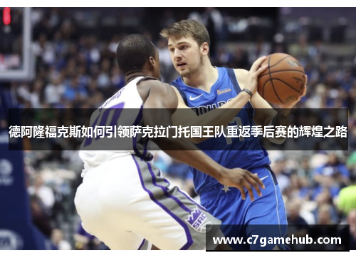 德阿隆福克斯如何引领萨克拉门托国王队重返季后赛的辉煌之路